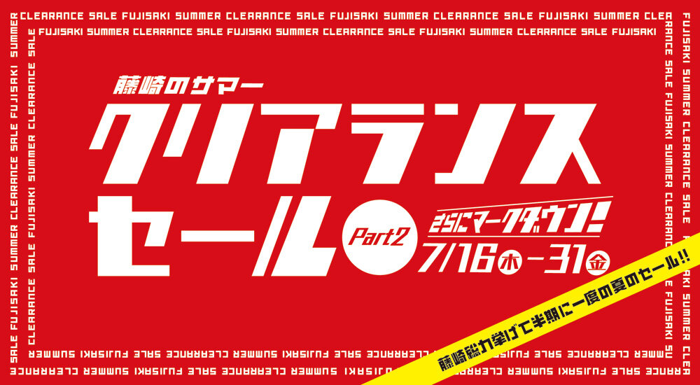藤崎のサマークリアランスセール ＜Part2＞7月16日（木）から、さらにマークダウン！