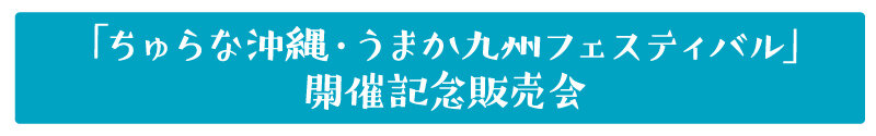 「ちゅらな沖縄うまか九州フェスティバル」 開催記念販売会