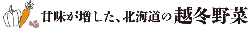 甘みが増した、北海道の越冬野菜