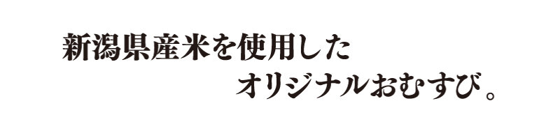 新潟産米を使用したオリジナルおむすび。