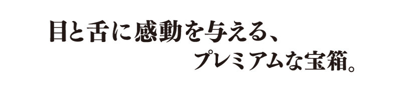 口と舌に感動を与える、プレミアムな宝箱。