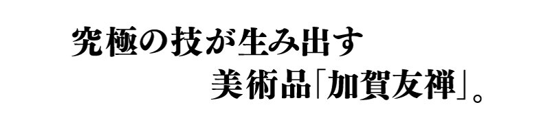 究極の技が生み出す美術品「加賀友禅」。