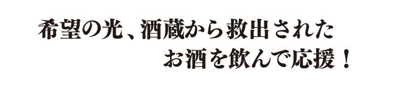 希望の光、酒蔵から救出されたお酒を飲んで応援！