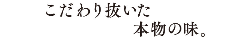 こだわり抜いた本物の味。