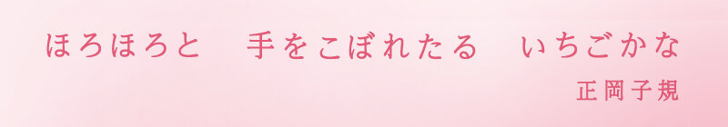 ほろほろと　手をこぼれたる　いちごかな　正岡子規