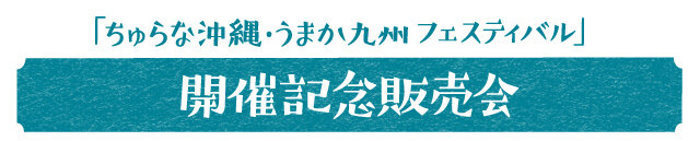 「ちゅらな沖縄うまか九州フェスティバル」 開催記念販売会