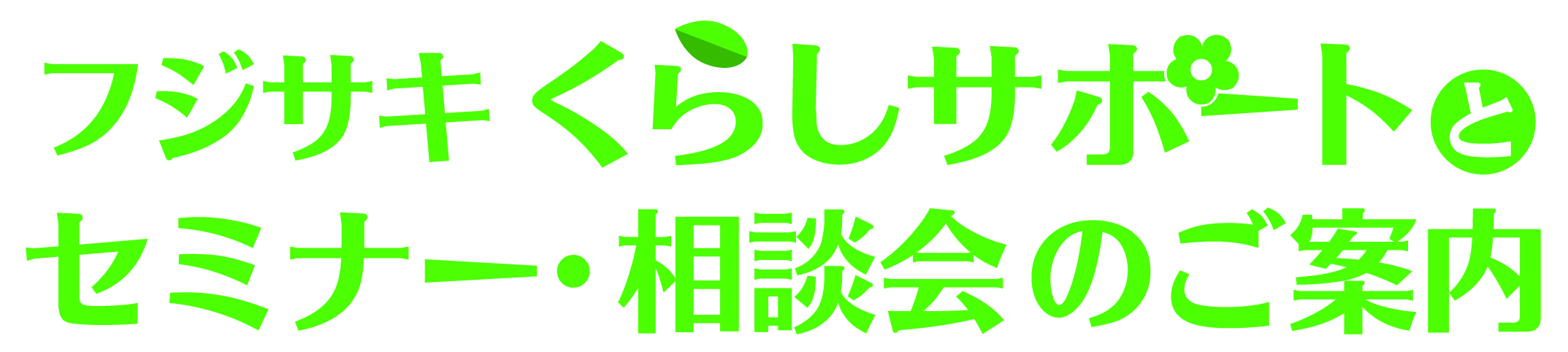 藤崎がくらしをサポート！フジサキくらしサポートとセミナー・相談会のご案内